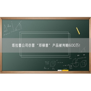 塔拉蕾公司仿冒“邓禄普”产品被判赔600万！